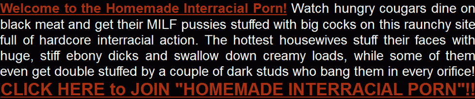 CLICK HERE TO JOIN HOMEMADE INTERRACIAL PORN!