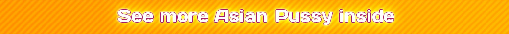 visit asian pussy, click here